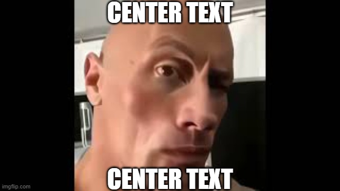 The rock sus | CENTER TEXT CENTER TEXT | image tagged in the rock sus | made w/ Imgflip meme maker