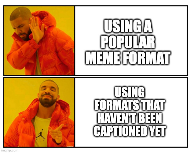 first image captioned |  USING A POPULAR MEME FORMAT; USING FORMATS THAT HAVEN'T BEEN CAPTIONED YET | image tagged in caption this,drake | made w/ Imgflip meme maker