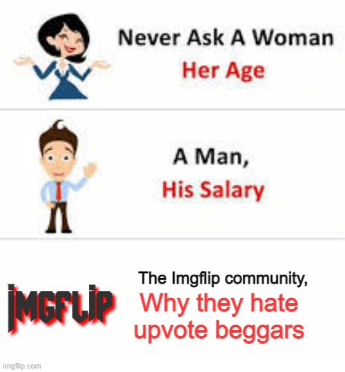 Well no dip they hate upvote beggars | The Imgflip community, Why they hate upvote beggars | image tagged in never ask a woman her age,upvote beggars,imgflip,imgflip community | made w/ Imgflip meme maker