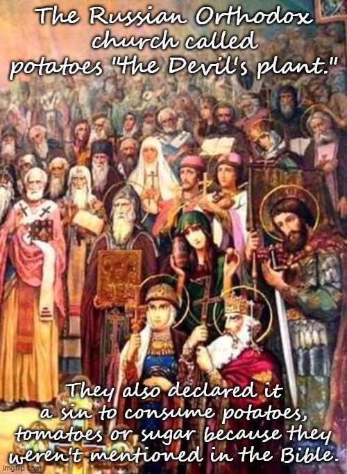 Go figure | The Russian Orthodox church called potatoes "the Devil's plant."; They also declared it a sin to consume potatoes, tomatoes or sugar because they weren't mentioned in the Bible. | image tagged in the orthodox saints 001,religious,confusion | made w/ Imgflip meme maker