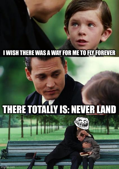 Just for that I'm jumping off a 10 story building and I don't even care if I fly | I WISH THERE WAS A WAY FOR ME TO FLY FOREVER; THERE TOTALLY IS: NEVER LAND | image tagged in memes,finding neverland | made w/ Imgflip meme maker