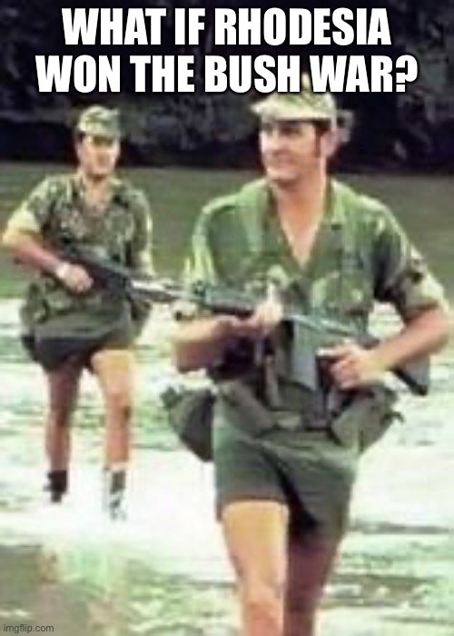 Rhodesian Lads | WHAT IF RHODESIA WON THE BUSH WAR? | image tagged in rhodesian lads | made w/ Imgflip meme maker