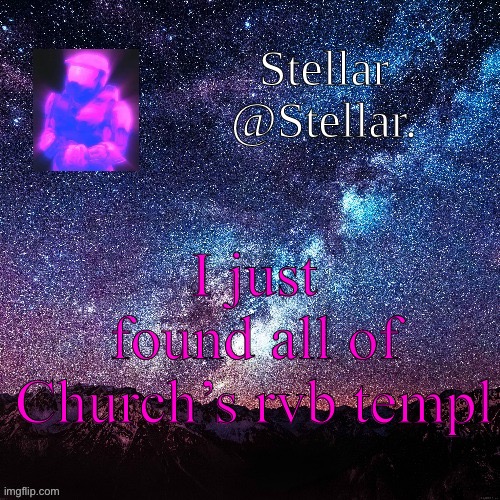 Templates. All of his templates. | I just found all of Church’s rvb templates | image tagged in stellar | made w/ Imgflip meme maker