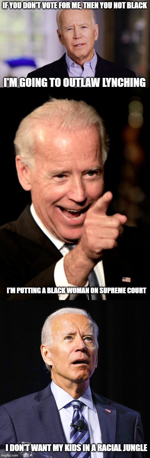 IF YOU DON'T VOTE FOR ME, THEN YOU NOT BLACK I'M GOING TO OUTLAW LYNCHING I'M PUTTING A BLACK WOMAN ON SUPREME COURT I DON'T WANT MY KIDS IN | image tagged in joe biden 2020,memes,smilin biden,joe biden | made w/ Imgflip meme maker