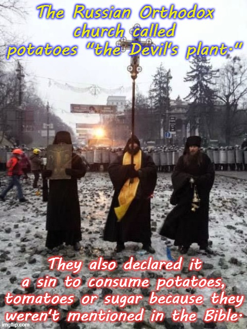 Breitbart claims they still do...? | The Russian Orthodox church called potatoes "the Devil's plant."; They also declared it a sin to consume potatoes, tomatoes or sugar because they weren't mentioned in the Bible. | image tagged in orthodox priests,abrahamic religions,christianity,insanity | made w/ Imgflip meme maker