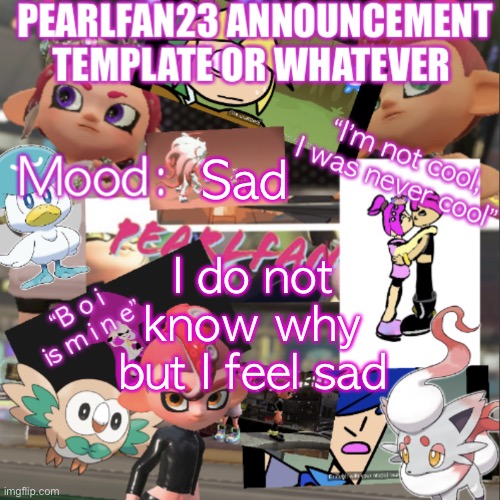 Helppp I don’t know whyyyy | Sad; I do not know why but I feel sad | image tagged in pearlfan23 announcement template | made w/ Imgflip meme maker