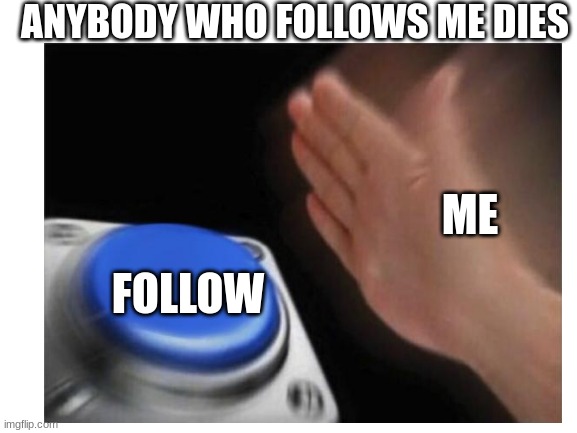 wait what | ANYBODY WHO FOLLOWS ME DIES; ME; FOLLOW | made w/ Imgflip meme maker