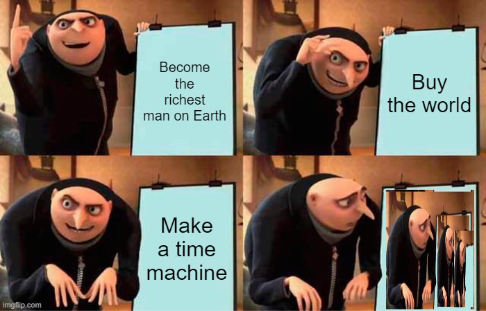 Gru's bad plan | Become the richest man on Earth; Buy the world; Make a time machine | image tagged in memes,gru's plan,bad plan,gru | made w/ Imgflip meme maker