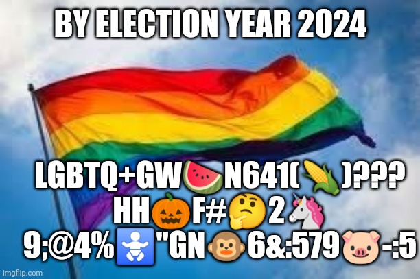 Rainbow flag | LGBTQ+GW🍉N641(🌽)??? HH🎃F#🤔2🦄 9;@4%🚼"GN🐵6&:579🐷-:5; BY ELECTION YEAR 2024 | image tagged in rainbow flag | made w/ Imgflip meme maker