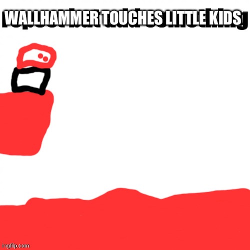 WALLHAMMER TOUCHES LITTLE KIDS | made w/ Imgflip meme maker