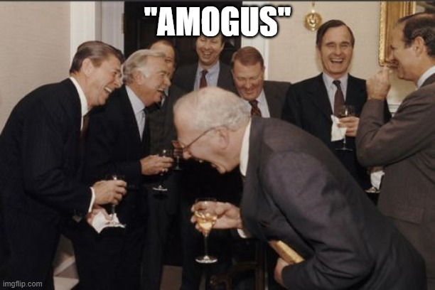 when somebody say amogus | "AMOGUS" | image tagged in memes,laughing men in suits | made w/ Imgflip meme maker