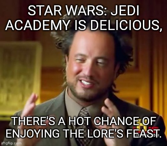 Ancient Aliens Meme | STAR WARS: JEDI ACADEMY IS DELICIOUS, THERE'S A HOT CHANCE OF ENJOYING THE LORE'S FEAST. | image tagged in memes,ancient aliens | made w/ Imgflip meme maker