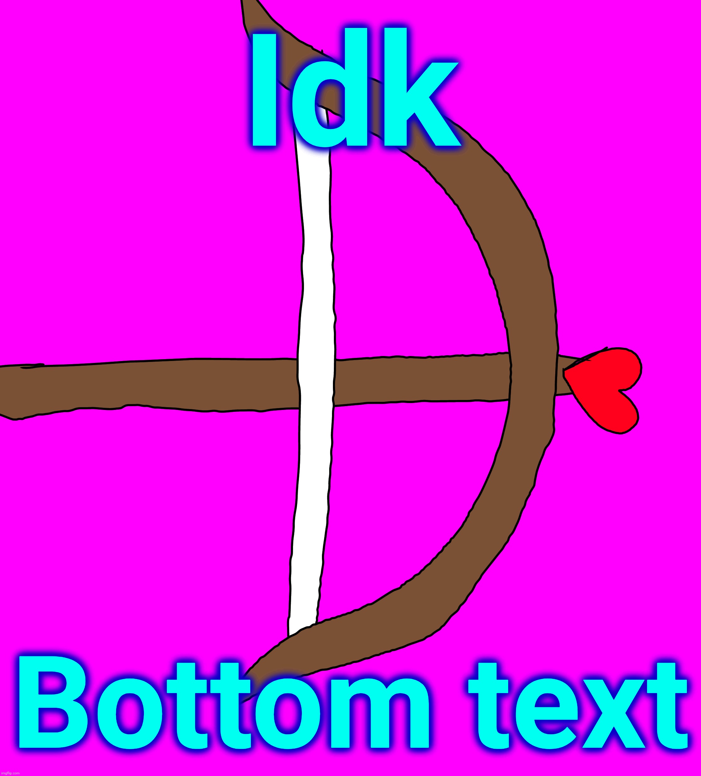 Idk; Bottom text | made w/ Imgflip meme maker