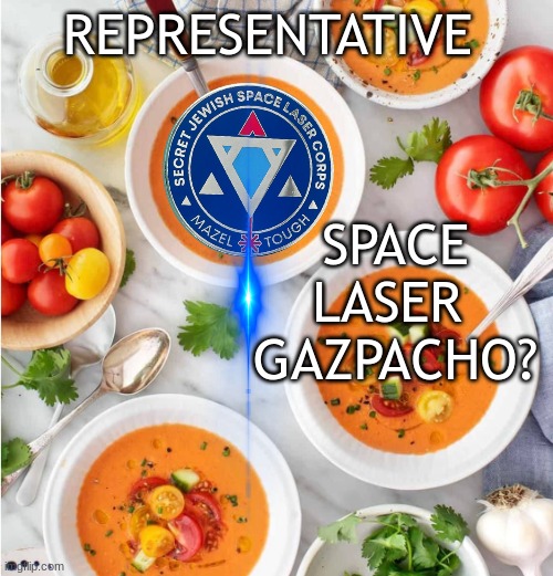 Gazpacho | REPRESENTATIVE SPACE LASER 
GAZPACHO? | image tagged in gazpacho | made w/ Imgflip meme maker