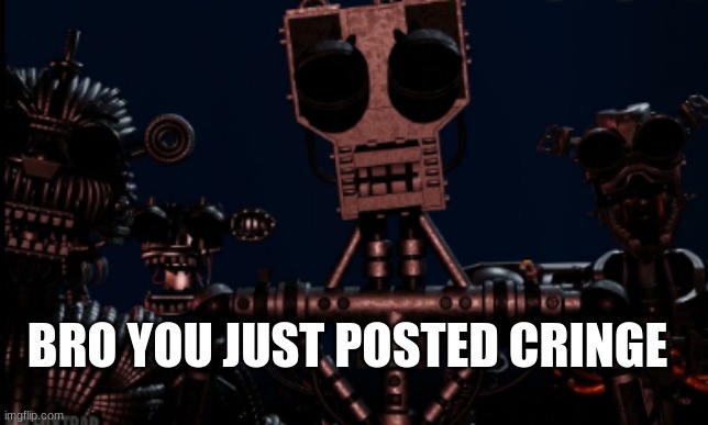 Berserk Endoskeletons roasting Afton 4 | BRO YOU JUST POSTED CRINGE | image tagged in funny memes | made w/ Imgflip meme maker