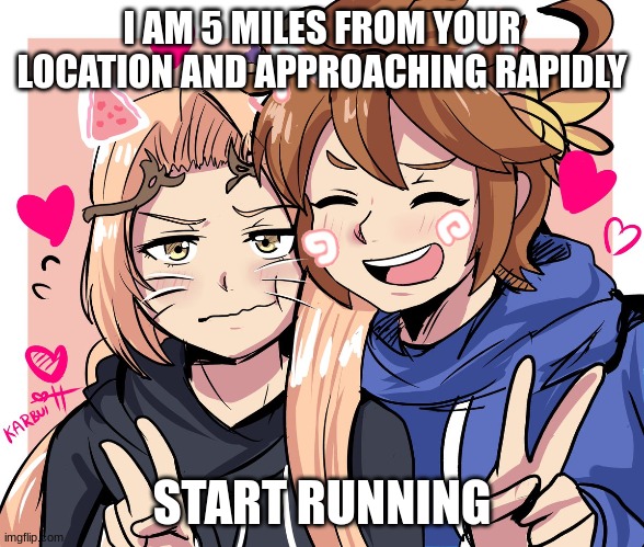 I AM 5 MILES FROM YOUR LOCATION AND APPROACHING RAPIDLY; START RUNNING | made w/ Imgflip meme maker