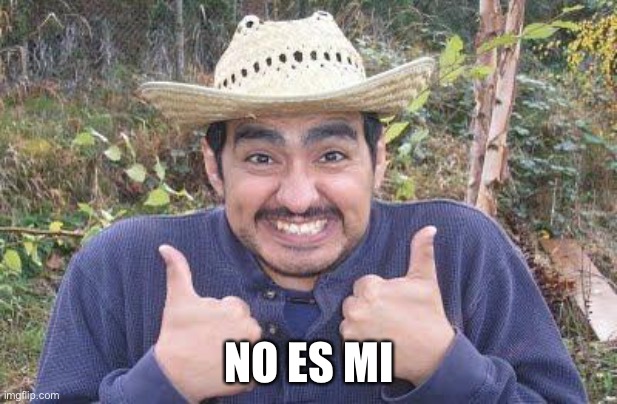 Mexican_guy_with_chile | NO ES MI | image tagged in mexican_guy_with_chile | made w/ Imgflip meme maker