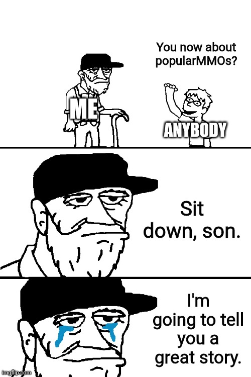 I'm Going to Tell You a Great Story | Sit down, son. I'm going to tell you a great story. You now about popularMMOs? ANYBODY ME | image tagged in i'm going to tell you a great story | made w/ Imgflip meme maker