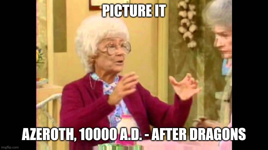 Dragonflight | PICTURE IT; AZEROTH, 10000 A.D. - AFTER DRAGONS | image tagged in sophia golden girls,world of warcraft,warcraft,azeroth,blizzard entertainment | made w/ Imgflip meme maker
