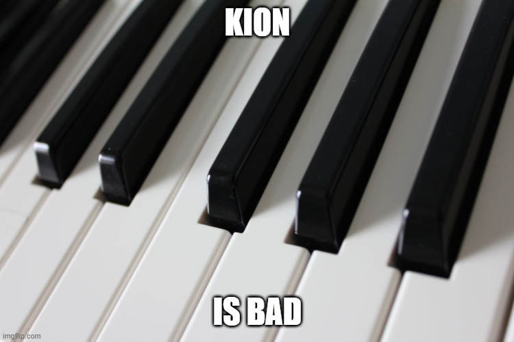 Piano keys | KION; IS BAD | image tagged in piano keys,memes,president_joe_biden | made w/ Imgflip meme maker