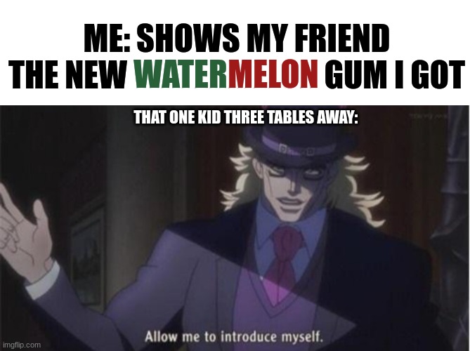How did he see me? |  ME: SHOWS MY FRIEND THE NEW WATERMELON GUM I GOT; WATER; MELON; THAT ONE KID THREE TABLES AWAY: | image tagged in allow me to introduce myself jojo,gum,memes,target acquired,that one kid | made w/ Imgflip meme maker