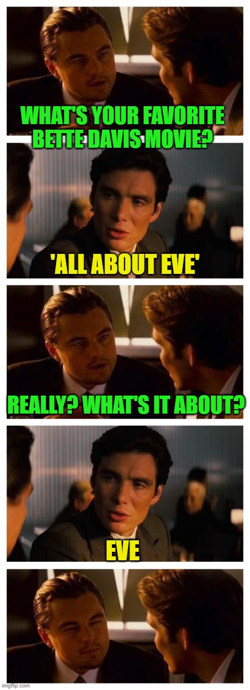 Because she's got Bette Davis eyes. | WHAT'S YOUR FAVORITE BETTE DAVIS MOVIE? 'ALL ABOUT EVE'; REALLY? WHAT'S IT ABOUT? EVE | image tagged in leonardo inception extended,bette davis,all about eve,classic movies | made w/ Imgflip meme maker