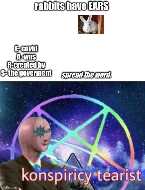 Konspiricy tearist | rabbits have EARS; E- covid
A -was
R-created by
S- the goverment; spread the word. | image tagged in konspiricy tearist | made w/ Imgflip meme maker