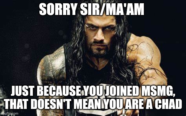 Thanos talking - Roman Reigns edition | SORRY SIR/MA'AM; JUST BECAUSE YOU JOINED MSMG, THAT DOESN'T MEAN YOU ARE A CHAD | image tagged in thanos talking - roman reigns edition | made w/ Imgflip meme maker