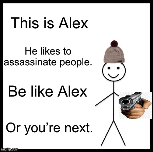Be like Alex | This is Alex; He likes to assassinate people. Be like Alex; Or you’re next. | image tagged in memes,be like bill | made w/ Imgflip meme maker