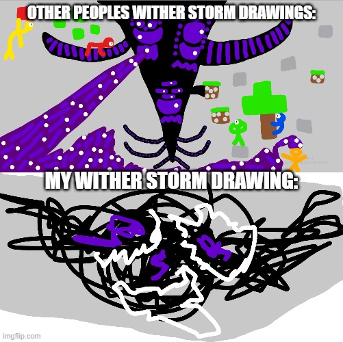 My Drawings | OTHER PEOPLES WITHER STORM DRAWINGS:; MY WITHER STORM DRAWING: | image tagged in memes | made w/ Imgflip meme maker