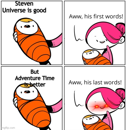 Aww, His Last Words | Steven Universe is good; But Adventure Time is better | image tagged in aww his last words | made w/ Imgflip meme maker