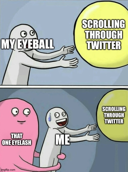 Me Daily | SCROLLING THROUGH TWITTER; MY EYEBALL; SCROLLING THROUGH TWITTER; THAT ONE EYELASH; ME | image tagged in memes,running away balloon | made w/ Imgflip meme maker