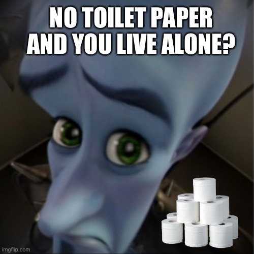 Megamind peeking | NO TOILET PAPER AND YOU LIVE ALONE? | image tagged in megamind peeking | made w/ Imgflip meme maker