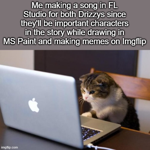 Tiring. But the song's almost done. | Me making a song in FL Studio for both Drizzys since they'll be important characters in the story while drawing in MS Paint and making memes on Imgflip | made w/ Imgflip meme maker