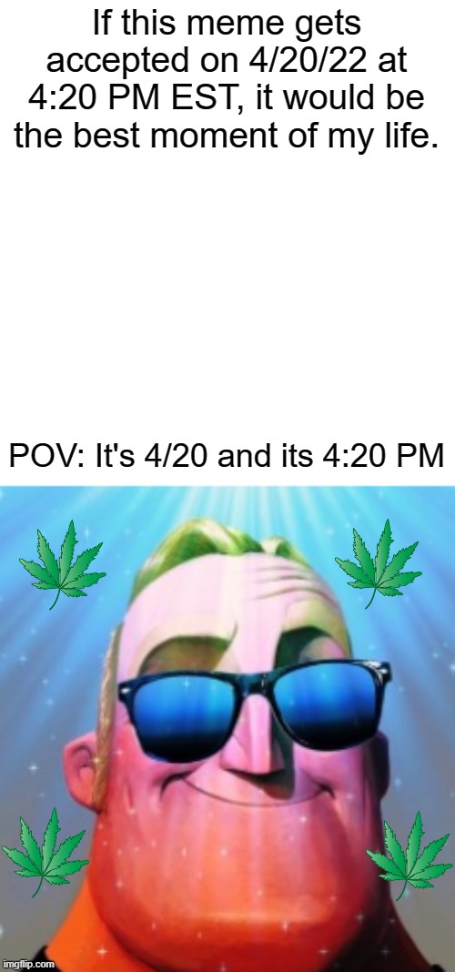 Daily Meme Supplies #13 (4/20 Edition) | If this meme gets accepted on 4/20/22 at 4:20 PM EST, it would be the best moment of my life. POV: It's 4/20 and its 4:20 PM | image tagged in 420,weed,mr incredible becoming canny | made w/ Imgflip meme maker