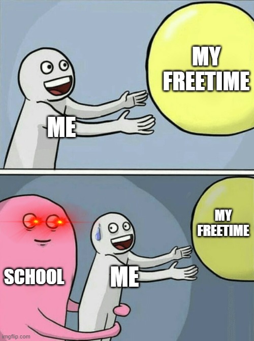 SCHOOL | MY FREETIME; ME; MY FREETIME; SCHOOL; ME | image tagged in memes,running away balloon | made w/ Imgflip meme maker