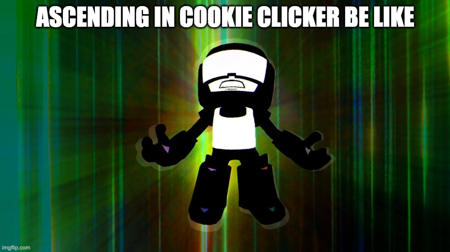 i cant make a gif tho so yeah | ASCENDING IN COOKIE CLICKER BE LIKE | image tagged in tankman | made w/ Imgflip meme maker