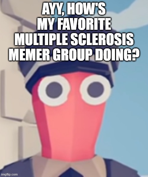 TABS Stare | AYY, HOW'S MY FAVORITE MULTIPLE SCLEROSIS MEMER GROUP DOING? | image tagged in tabs stare | made w/ Imgflip meme maker