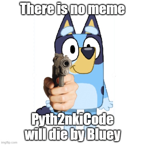 Pyth2nkiCode has no brain | There is no meme; Pyth2nkiCode will die by Bluey | image tagged in bluey has a gun,bluey | made w/ Imgflip meme maker