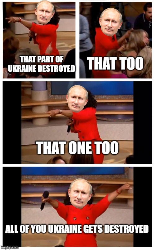 #Putinmad? | THAT TOO; THAT PART OF UKRAINE DESTROYED; THAT ONE TOO; ALL OF YOU UKRAINE GETS DESTROYED | image tagged in memes,oprah you get a car everybody gets a car | made w/ Imgflip meme maker