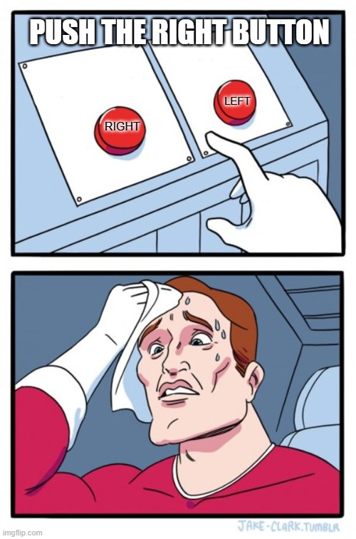 right is left and left is right | PUSH THE RIGHT BUTTON; LEFT; RIGHT | image tagged in memes,two buttons | made w/ Imgflip meme maker