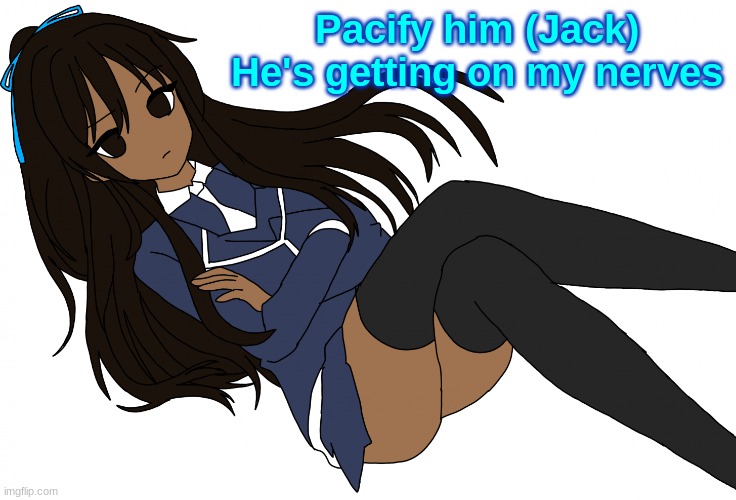 Ç | Pacify him (Jack)
He's getting on my nerves | made w/ Imgflip meme maker