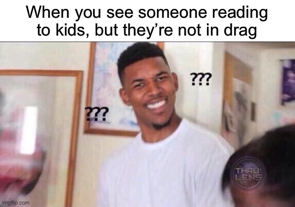 Black guy confused | When you see someone reading to kids, but they’re not in drag | image tagged in black guy confused | made w/ Imgflip meme maker