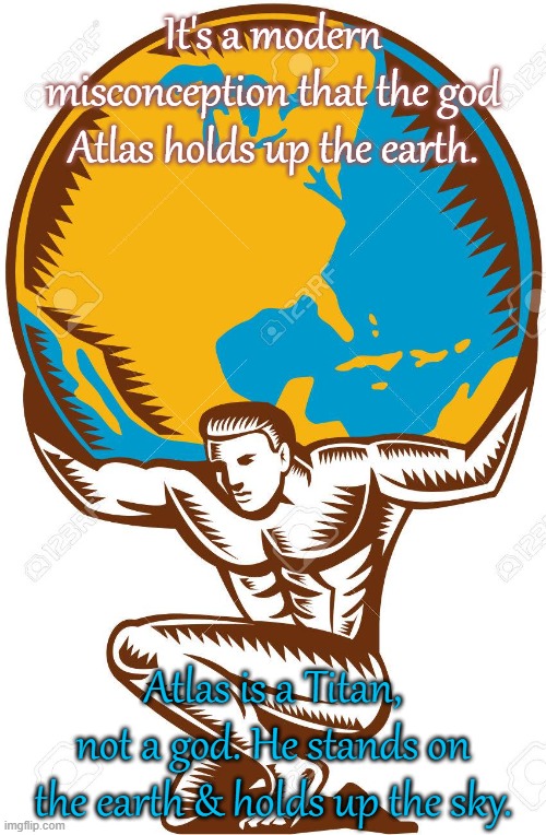 Then he became a mountain. | It's a modern misconception that the god Atlas holds up the earth. Atlas is a Titan, not a god. He stands on the earth & holds up the sky. | image tagged in atlas lifting earth,greek mythology,strength,forgot | made w/ Imgflip meme maker