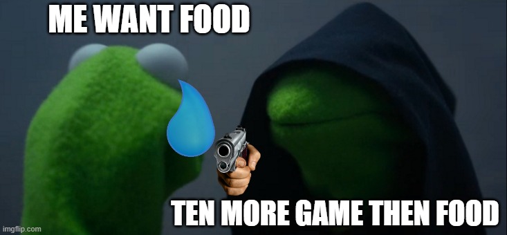 Evil Kermit | ME WANT FOOD; TEN MORE GAME THEN FOOD | image tagged in memes,evil kermit | made w/ Imgflip meme maker