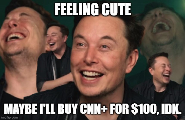 Elon Musk Laughing | FEELING CUTE MAYBE I'LL BUY CNN+ FOR $100, IDK. | image tagged in elon musk laughing | made w/ Imgflip meme maker