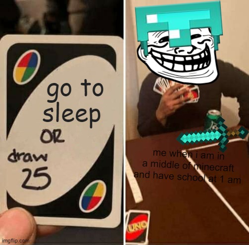 UNO Draw 25 Cards Meme | go to sleep; me when i am in a middle of minecraft and have school at 1 am | image tagged in memes,uno draw 25 cards | made w/ Imgflip meme maker