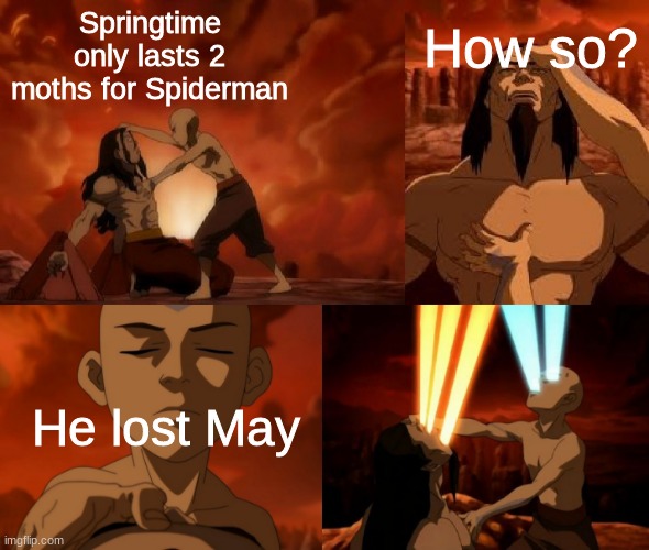 O-O | How so? Springtime only lasts 2 moths for Spiderman; He lost May | image tagged in aang/ozai battle,dark humor,lol | made w/ Imgflip meme maker