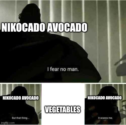 Nikocado Avacado when he eats a veggie: | NIKOCADO AVOCADO; NIKOCADO AVOCADO; VEGETABLES; NIKOCADO AVOCADO | image tagged in i fear no man | made w/ Imgflip meme maker