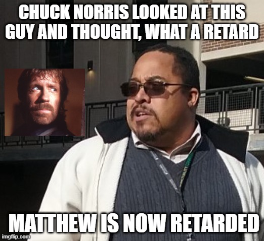 Matthew Thompson | CHUCK NORRIS LOOKED AT THIS GUY AND THOUGHT, WHAT A RETARD; MATTHEW IS NOW RETARDED | image tagged in chuck norris,matthew thompson,reynolds community college,funny,retarded | made w/ Imgflip meme maker